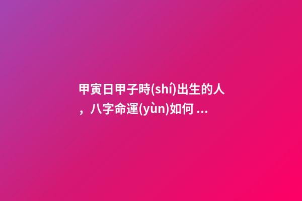 甲寅日甲子時(shí)出生的人，八字命運(yùn)如何？